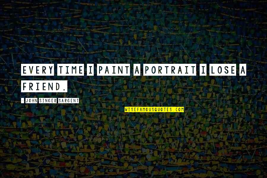 Lupakan Aku Quotes By John Singer Sargent: Every time I paint a portrait I lose Lupakan Aku Quotes By John Singer Sargent: Every time I paint a portrait I lose