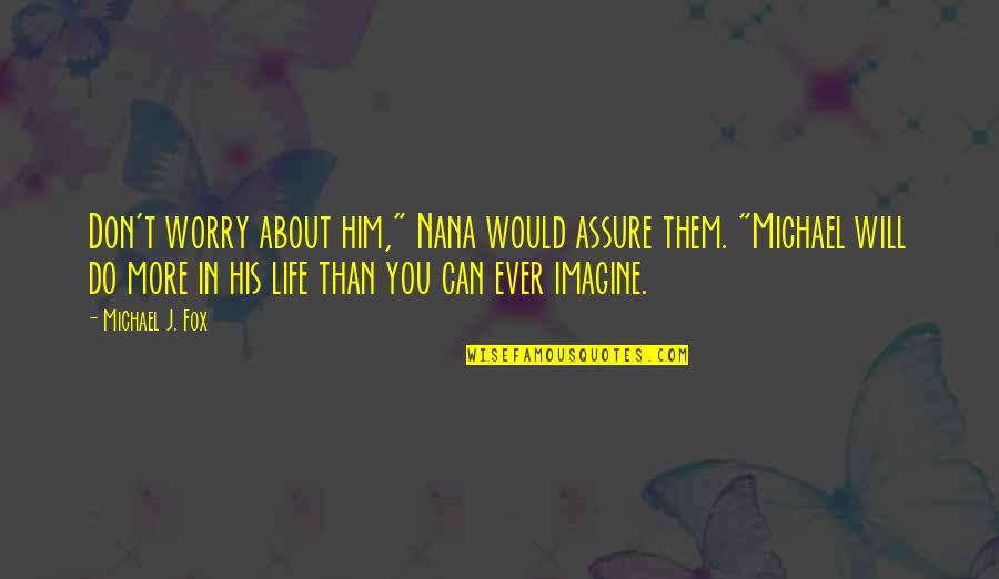 Lupakan Masa Lalu Quotes By Michael J. Fox: Don't worry about him," Nana would assure them. Lupakan Masa Lalu Quotes By Michael J. Fox: Don't worry about him," Nana would assure them.
