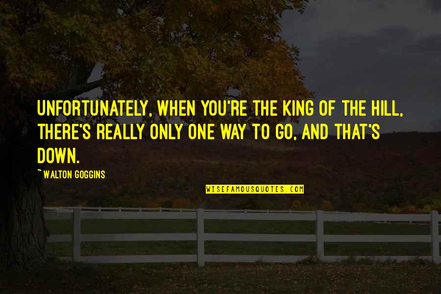 Lupakan Masa Lalu Quotes By Walton Goggins: Unfortunately, when you're the king of the hill, Lupakan Masa Lalu Quotes By Walton Goggins: Unfortunately, when you're the king of the hill,