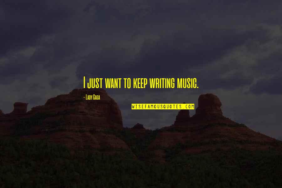 Lupakanlah Saja Quotes By Lady Gaga: I just want to keep writing music. Lupakanlah Saja Quotes By Lady Gaga: I just want to keep writing music.