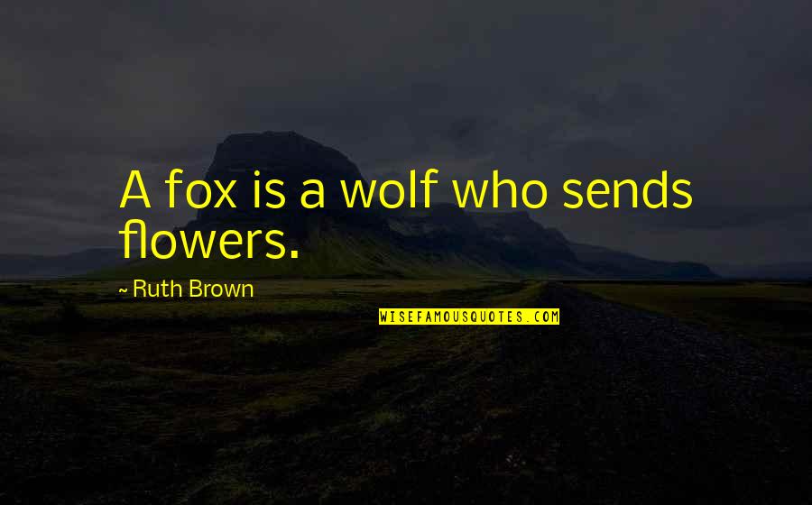 Lupara Band Quotes By Ruth Brown: A fox is a wolf who sends flowers. Lupara Band Quotes By Ruth Brown: A fox is a wolf who sends flowers.