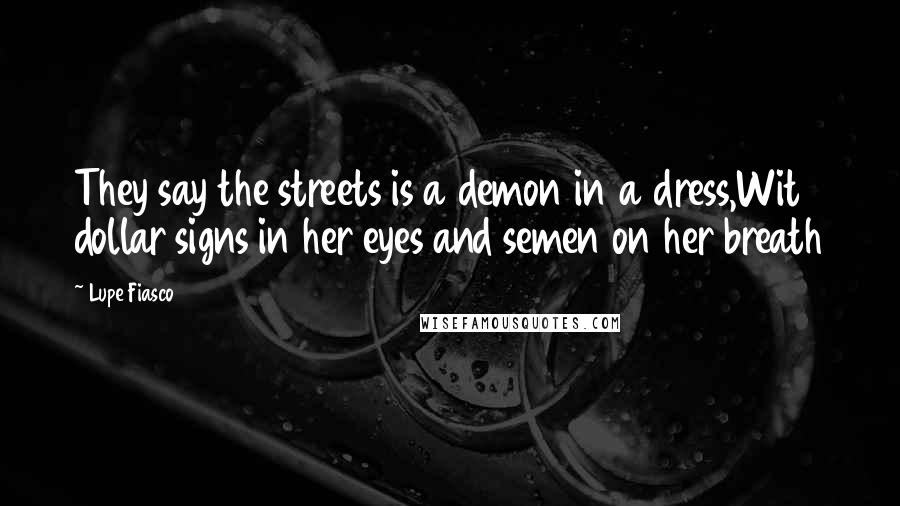 Lupe Fiasco quotes: They say the streets is a demon in a dress,Wit dollar signs in her eyes and semen on her breath