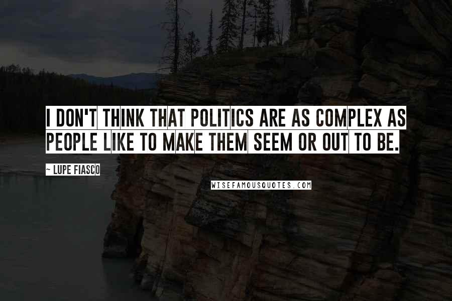 Lupe Fiasco quotes: I don't think that politics are as complex as people like to make them seem or out to be.