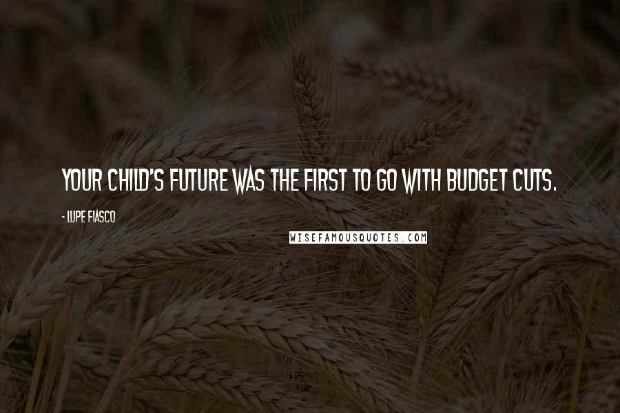Lupe Fiasco quotes: Your child's future was the first to go with budget cuts.