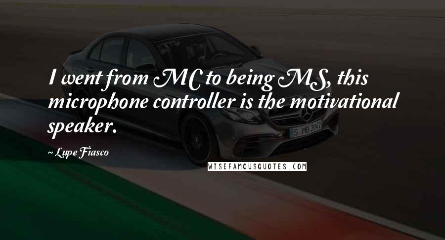 Lupe Fiasco quotes: I went from MC to being MS, this microphone controller is the motivational speaker.