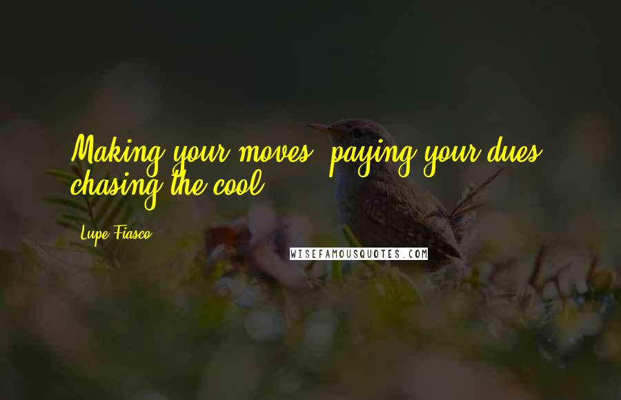 Lupe Fiasco quotes: Making your moves, paying your dues, chasing the cool.