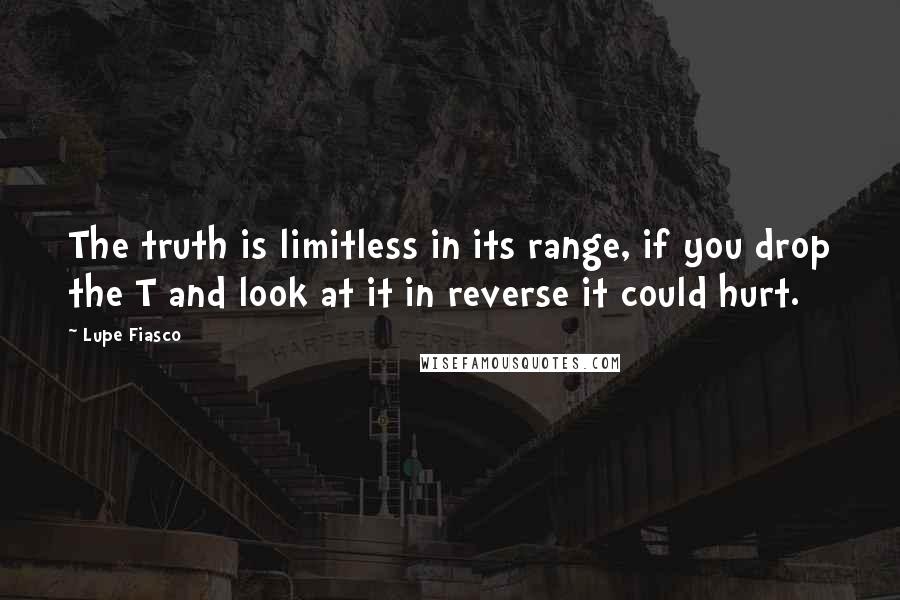 Lupe Fiasco quotes: The truth is limitless in its range, if you drop the T and look at it in reverse it could hurt.