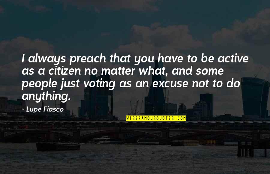 Lupe Fiasco Quotes By Lupe Fiasco: I always preach that you have to be