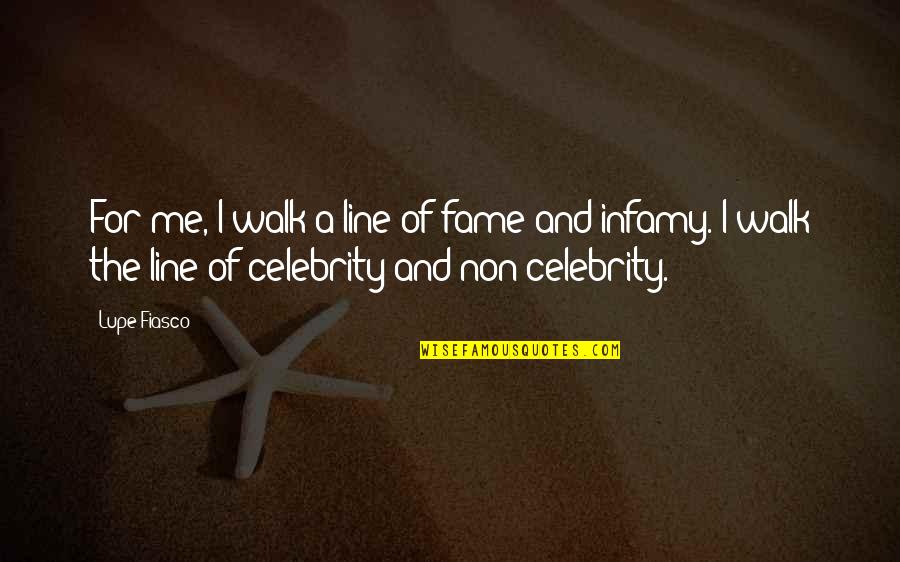 Lupe Fiasco Quotes By Lupe Fiasco: For me, I walk a line of fame