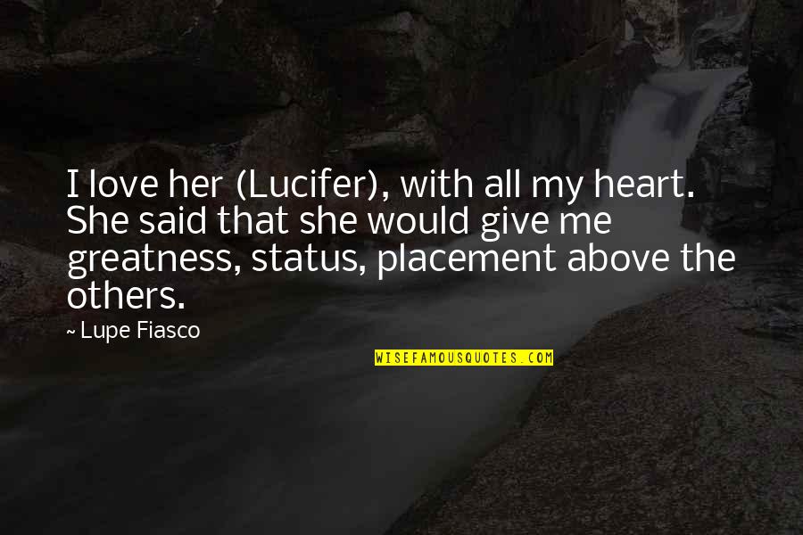 Lupe Love Quotes By Lupe Fiasco: I love her (Lucifer), with all my heart. Lupe Love Quotes By Lupe Fiasco: I love her (Lucifer), with all my heart.