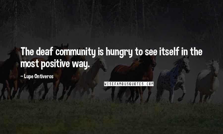 Lupe Ontiveros quotes: The deaf community is hungry to see itself in the most positive way.