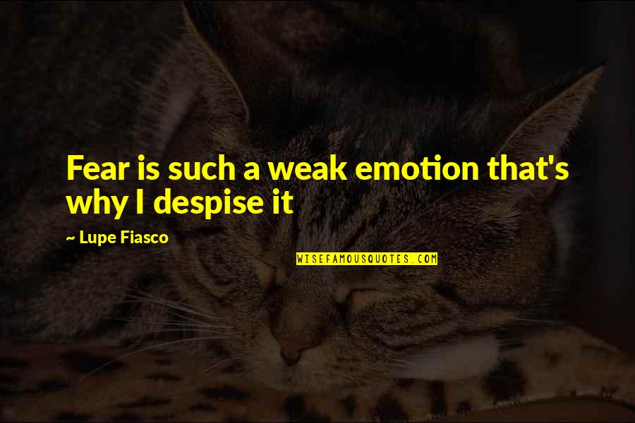 Lupe Quotes By Lupe Fiasco: Fear is such a weak emotion that's why