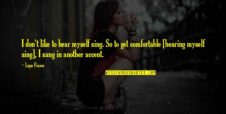 Lupe Quotes By Lupe Fiasco: I don't like to hear myself sing. So