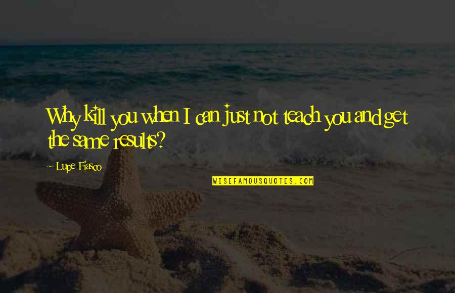 Lupe Quotes By Lupe Fiasco: Why kill you when I can just not