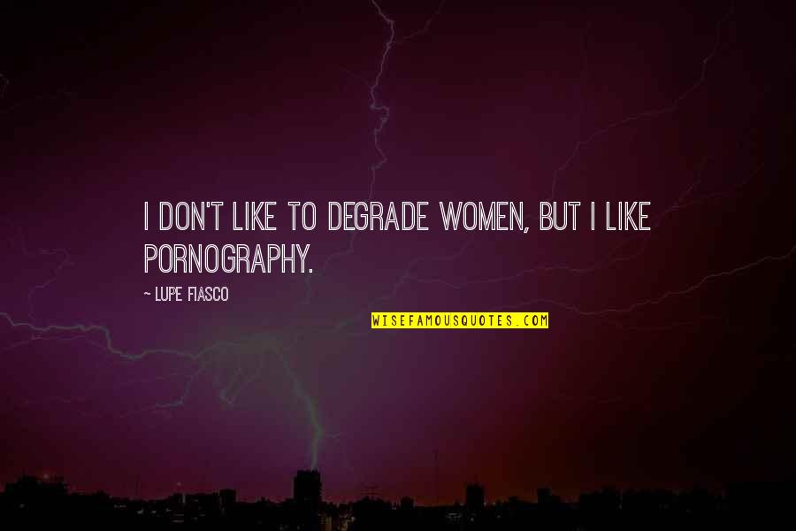 Lupe Quotes By Lupe Fiasco: I don't like to degrade women, but I