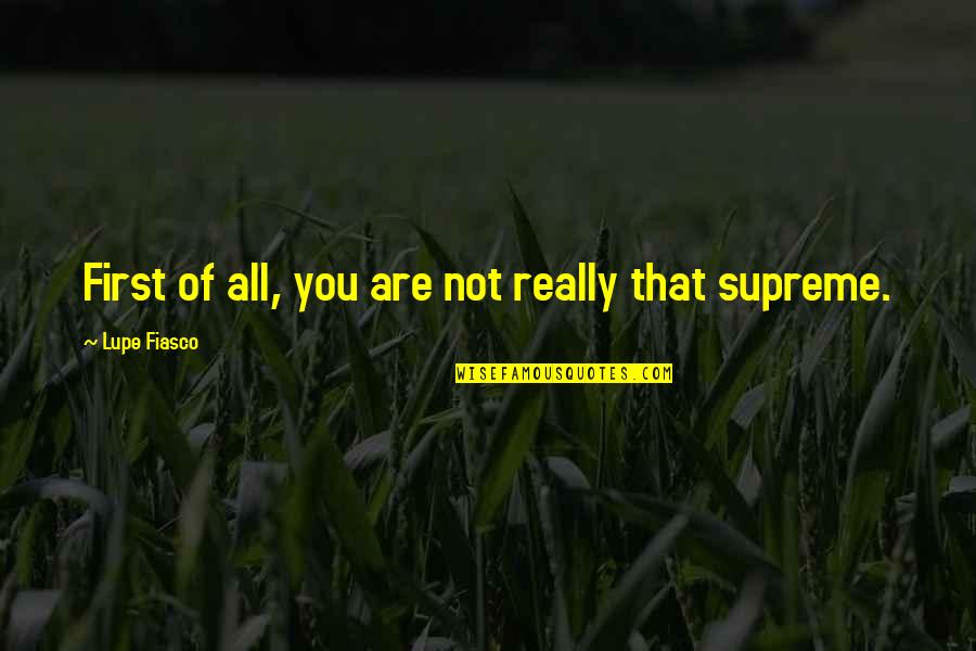 Lupe Quotes By Lupe Fiasco: First of all, you are not really that