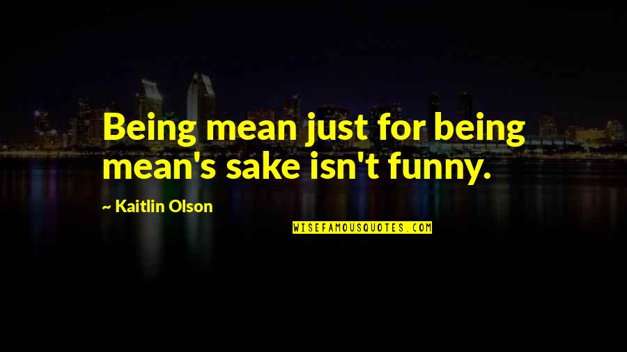 Lupear Quotes By Kaitlin Olson: Being mean just for being mean's sake isn't