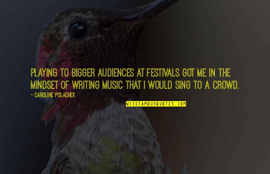 Lupeidis Quotes By Caroline Polachek: Playing to bigger audiences at festivals got me Lupeidis Quotes By Caroline Polachek: Playing to bigger audiences at festivals got me