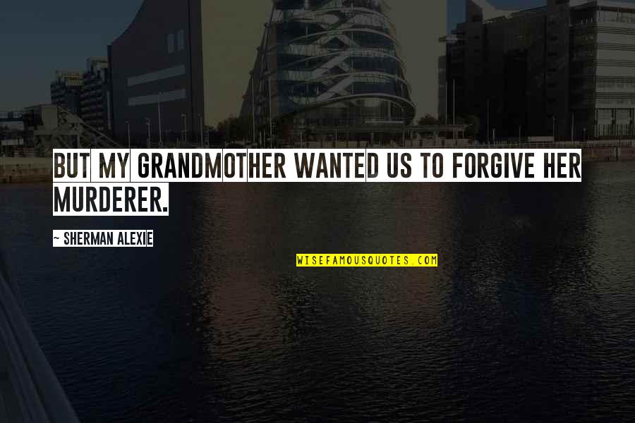 Lupeidis Quotes By Sherman Alexie: But my grandmother wanted us to forgive her Lupeidis Quotes By Sherman Alexie: But my grandmother wanted us to forgive her