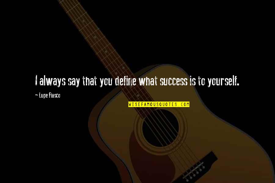 Lupe's Quotes By Lupe Fiasco: I always say that you define what success