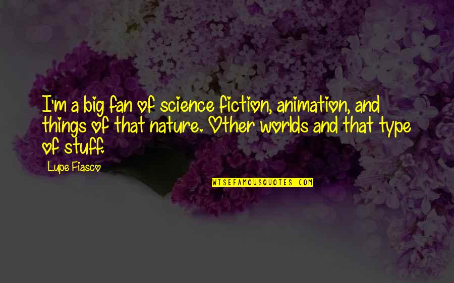 Lupe's Quotes By Lupe Fiasco: I'm a big fan of science fiction, animation,