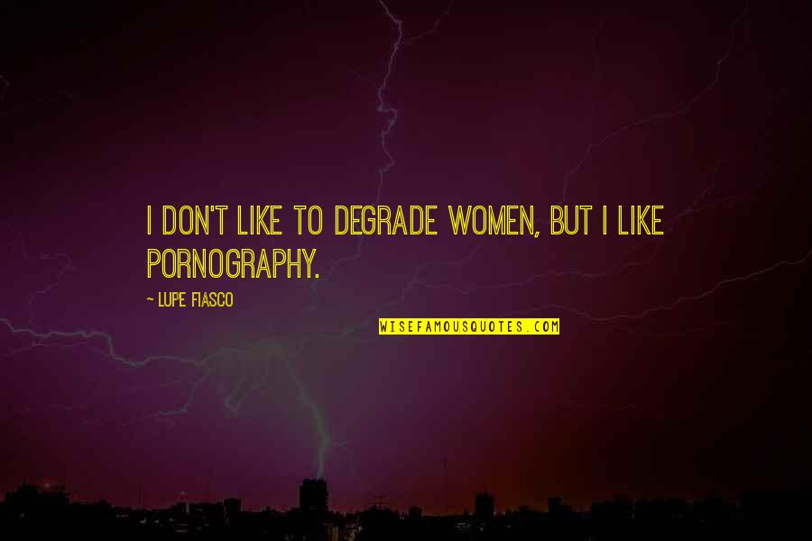 Lupe's Quotes By Lupe Fiasco: I don't like to degrade women, but I