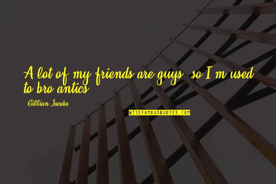 Lupin Iii Castle Of Cagliostro Quotes By Gillian Jacobs: A lot of my friends are guys, so Lupin Iii Castle Of Cagliostro Quotes By Gillian Jacobs: A lot of my friends are guys, so
