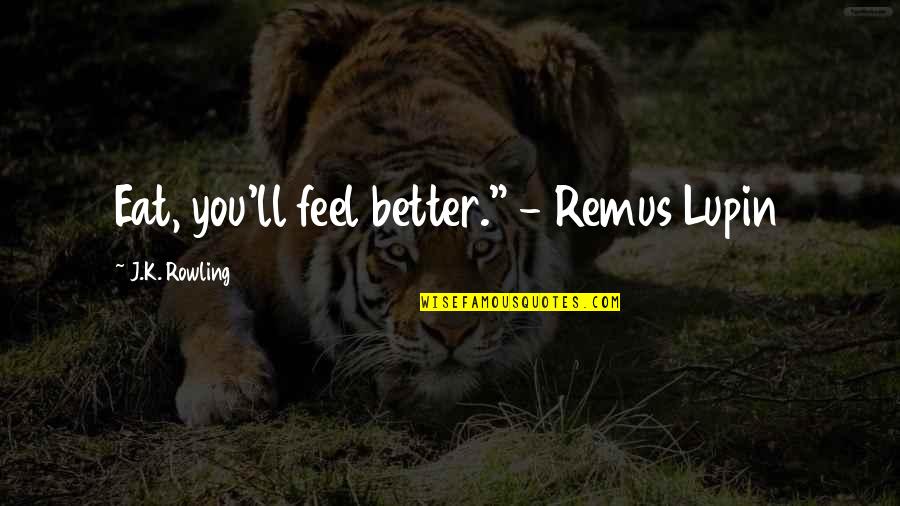 Lupin Remus Quotes By J.K. Rowling: Eat, you'll feel better." - Remus Lupin