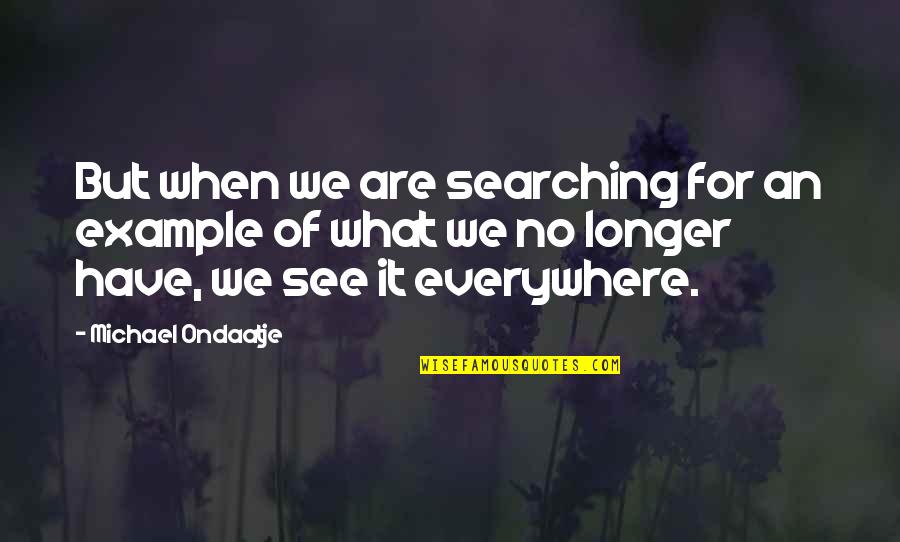 Lupino Lane Quotes By Michael Ondaatje: But when we are searching for an example Lupino Lane Quotes By Michael Ondaatje: But when we are searching for an example