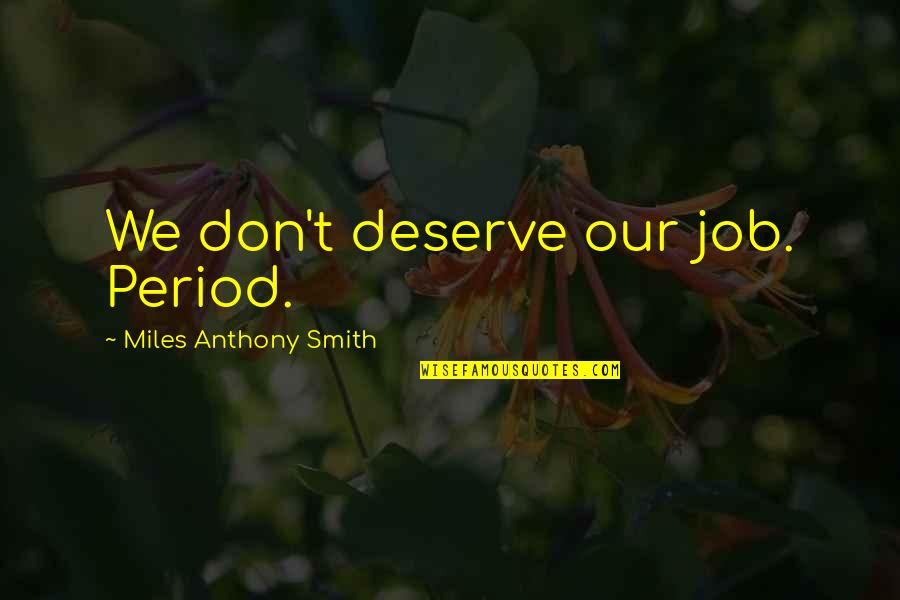 Lupins Monty Quotes By Miles Anthony Smith: We don't deserve our job. Period. Lupins Monty Quotes By Miles Anthony Smith: We don't deserve our job. Period.