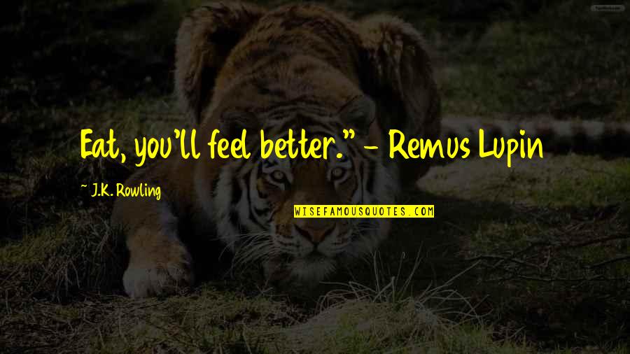 Lupin's Quotes By J.K. Rowling: Eat, you'll feel better." - Remus Lupin