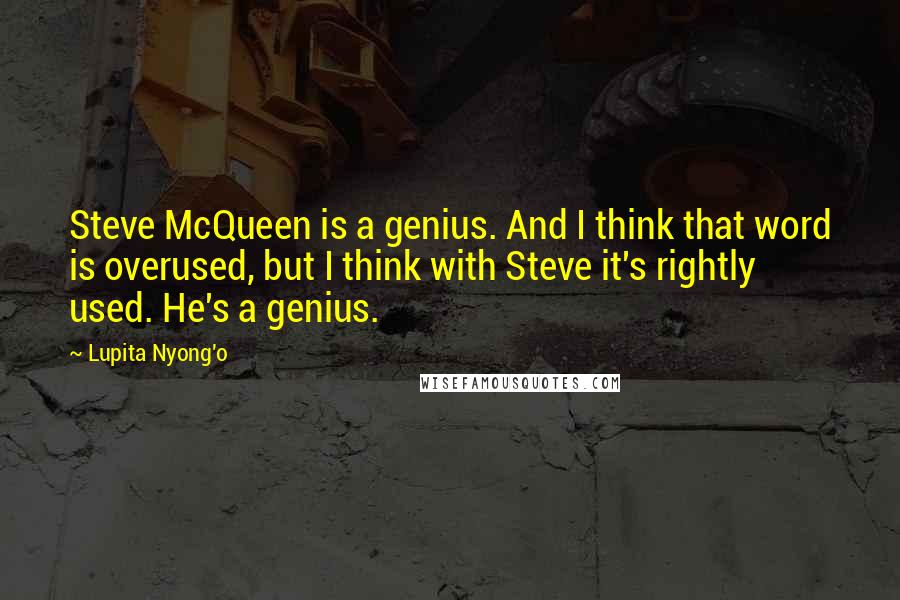 Lupita Nyong'o quotes: Steve McQueen is a genius. And I think that word is overused, but I think with Steve it's rightly used. He's a genius.