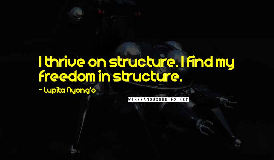 Lupita Nyong'o quotes: I thrive on structure. I find my freedom in structure.
