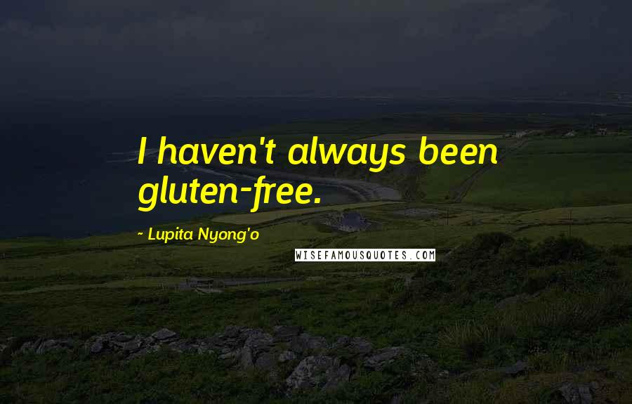 Lupita Nyong'o quotes: I haven't always been gluten-free.