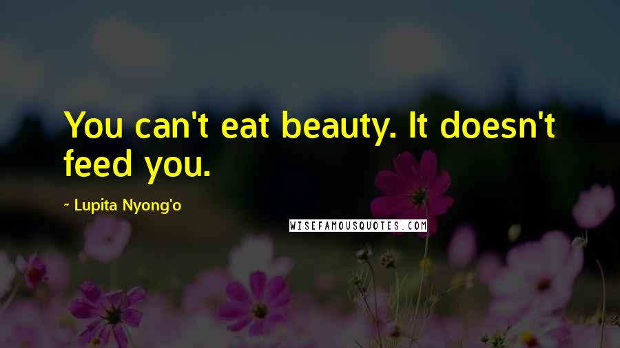 Lupita Nyong'o quotes: You can't eat beauty. It doesn't feed you.