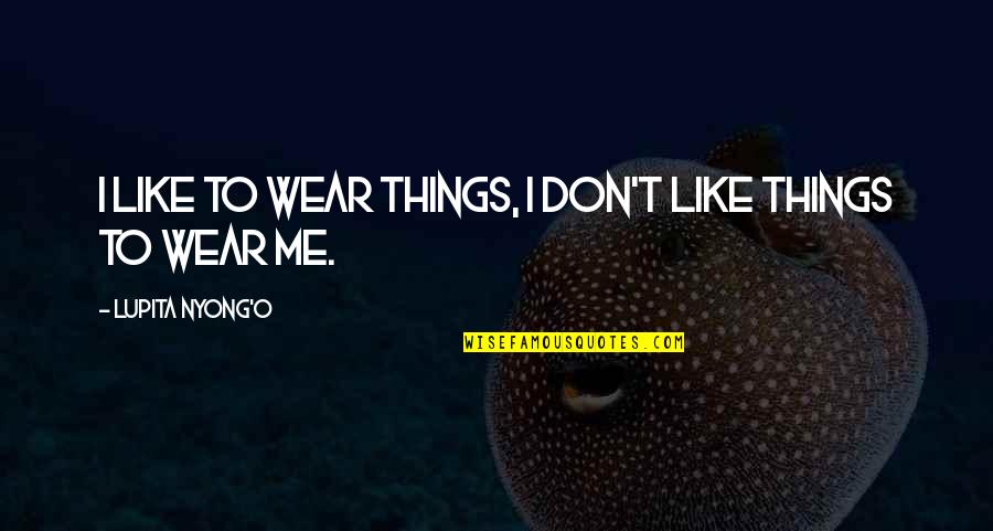 Lupita Nyong'o Quotes By Lupita Nyong'o: I like to wear things, I don't like