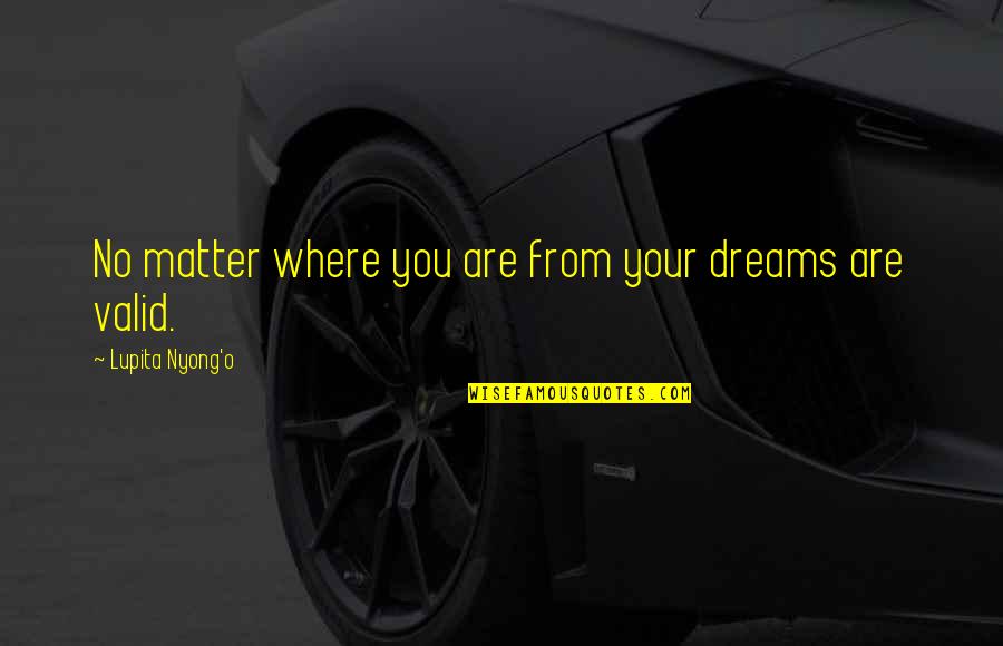 Lupita Nyong'o Quotes By Lupita Nyong'o: No matter where you are from your dreams