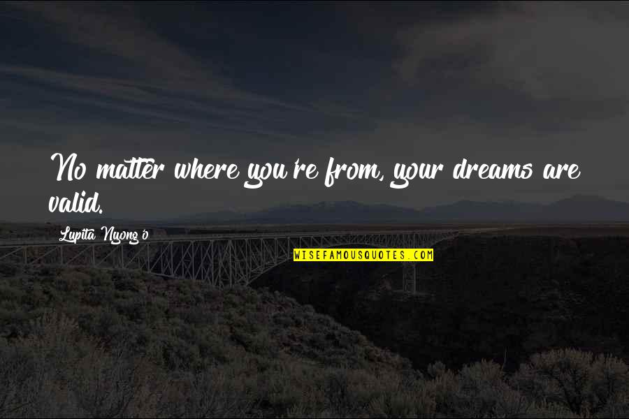 Lupita Nyong'o Quotes By Lupita Nyong'o: No matter where you're from, your dreams are