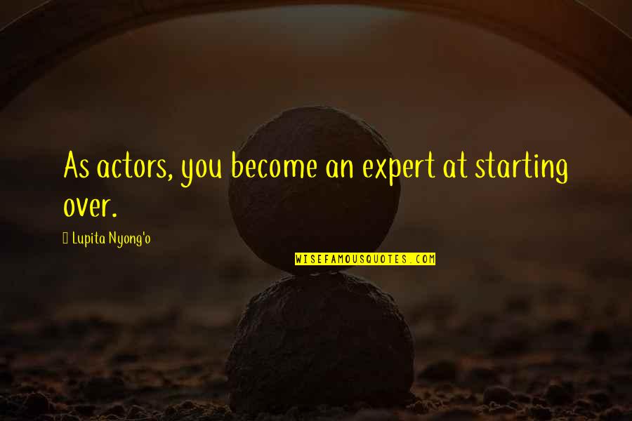 Lupita Nyong'o Quotes By Lupita Nyong'o: As actors, you become an expert at starting