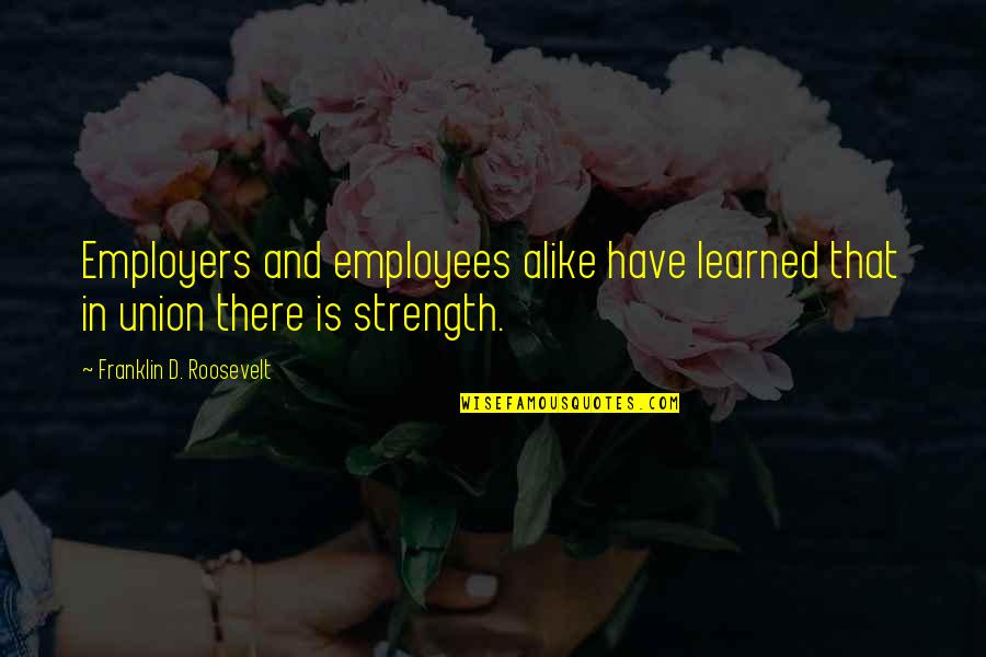 Lupone Role Quotes By Franklin D. Roosevelt: Employers and employees alike have learned that in Lupone Role Quotes By Franklin D. Roosevelt: Employers and employees alike have learned that in