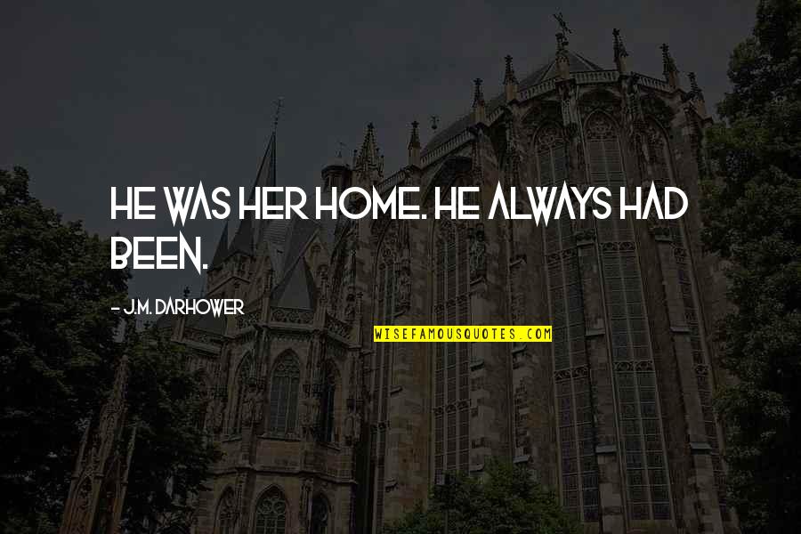 Lupovitch Cardiologist Quotes By J.M. Darhower: He was her home. He always had been. Lupovitch Cardiologist Quotes By J.M. Darhower: He was her home. He always had been.