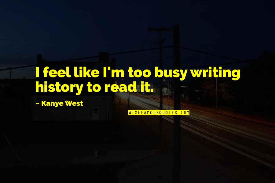 Lupovitch Cardiologist Quotes By Kanye West: I feel like I'm too busy writing history Lupovitch Cardiologist Quotes By Kanye West: I feel like I'm too busy writing history