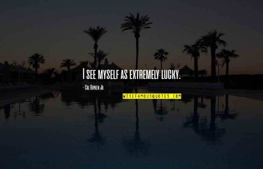 Luppino Crime Quotes By Cal Ripken Jr.: I see myself as extremely lucky. Luppino Crime Quotes By Cal Ripken Jr.: I see myself as extremely lucky.