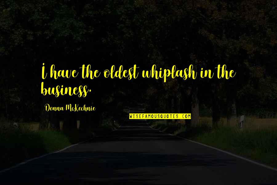 Lupus Hilman Quotes By Donna McKechnie: I have the oldest whiplash in the business. Lupus Hilman Quotes By Donna McKechnie: I have the oldest whiplash in the business.