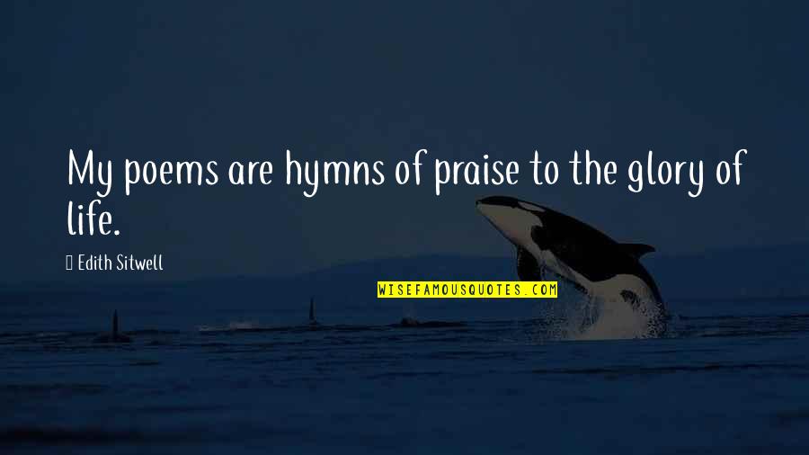 Lupus Hilman Quotes By Edith Sitwell: My poems are hymns of praise to the Lupus Hilman Quotes By Edith Sitwell: My poems are hymns of praise to the