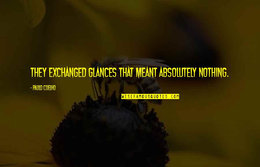 Luqmaan Liefling Quotes By Paulo Coelho: They exchanged glances that meant absolutely nothing. Luqmaan Liefling Quotes By Paulo Coelho: They exchanged glances that meant absolutely nothing.