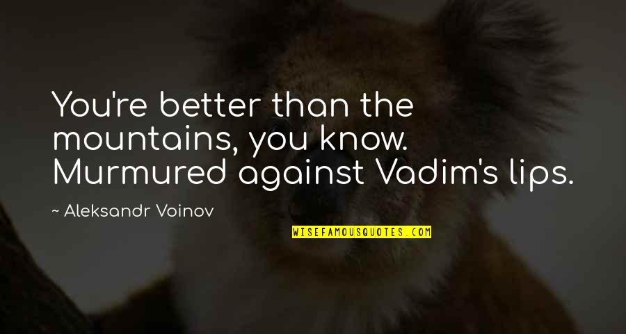 Luqman 13 14 Quotes By Aleksandr Voinov: You're better than the mountains, you know. Murmured Luqman 13 14 Quotes By Aleksandr Voinov: You're better than the mountains, you know. Murmured