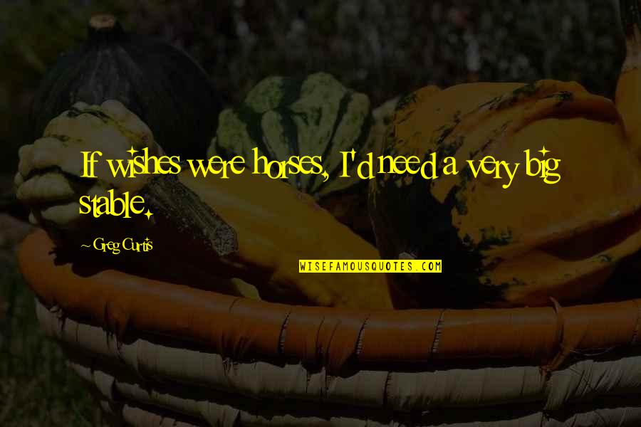 Luqman Al Hakim Quotes By Greg Curtis: If wishes were horses, I'd need a very