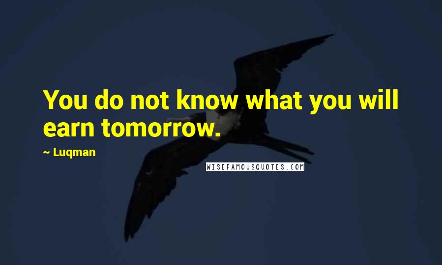 Luqman quotes: You do not know what you will earn tomorrow.