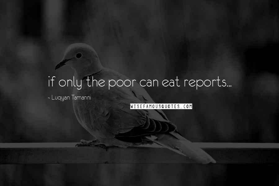 Luqyan Tamanni quotes: if only the poor can eat reports...